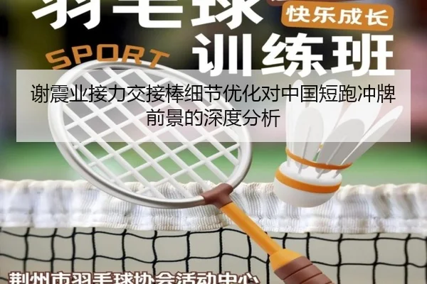 谢震业接力交接棒细节优化对中国短跑冲牌前景的深度分析
